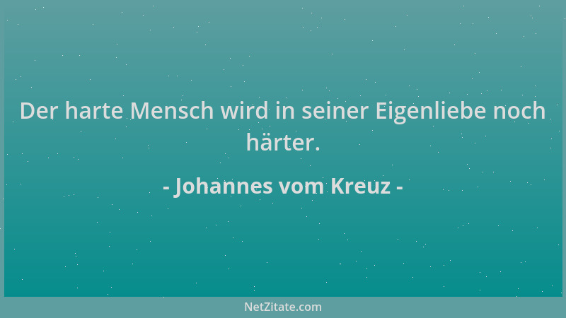 Johannes vom Kreuz - Der harte Mensch wird in seiner Eigenliebe noch härter....