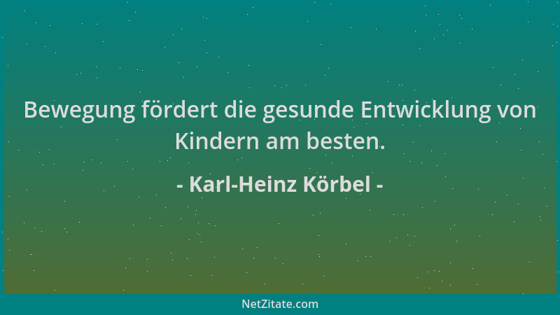 Karl-Heinz Körbel - Bewegung fördert die gesunde Entwicklung von Kindern am besten....