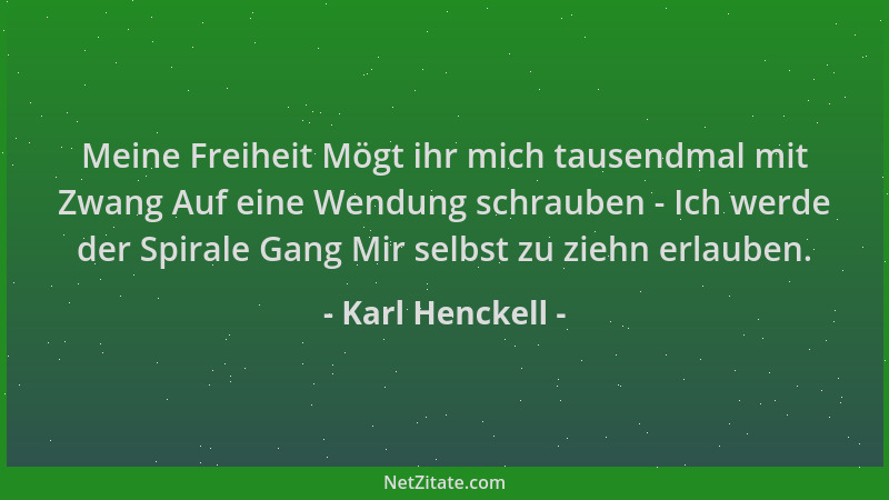 Karl Henckell - Meine Freiheit Mögt ihr mich tausendmal mit Zwang Auf eine Wendung schrauben - Ich werde der Spirale Gang M...