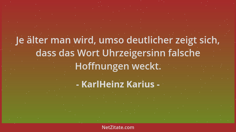 KarlHeinz Karius - Je älter man wird, umso deutlicher zeigt sich, dass das Wort Uhrzeigersinn falsche Hoffnungen weckt....