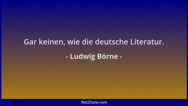 Ludwig Börne - Gar keinen, wie die deutsche Literatur....