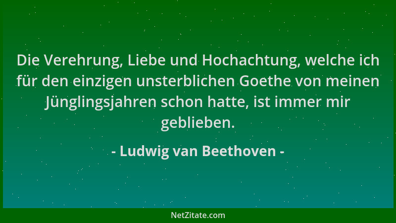 Ludwig van Beethoven - Die Verehrung, Liebe und Hochachtung, welche ich für den einzigen unsterblichen Goethe von meinen Jü...
