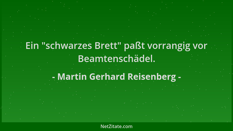 Martin Gerhard Reisenberg - Ein  "schwarzes Brett " paßt vorrangig vor Beamtenschädel....