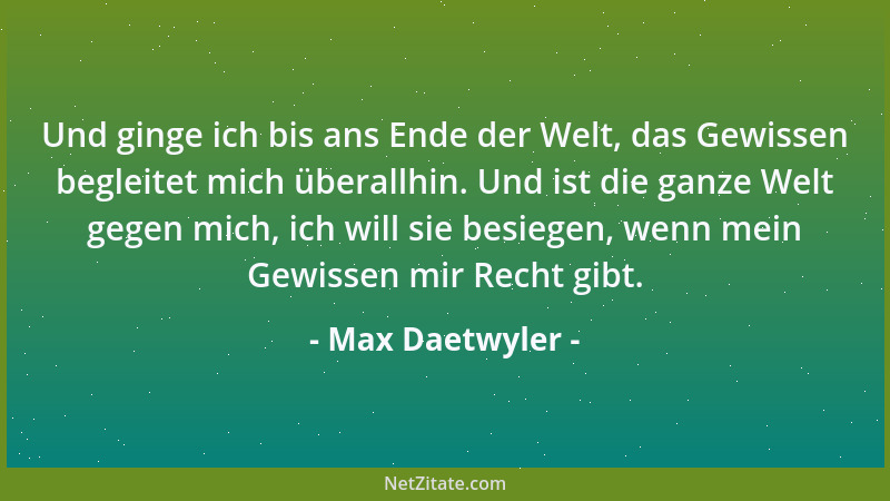Max Daetwyler - Und ginge ich bis ans Ende der Welt, das Gewissen begleitet mich überallhin. Und ist die ganze Welt gegen m...