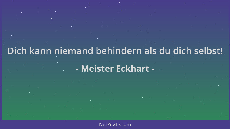 Meister Eckhart - Dich kann niemand behindern als du dich selbst!...