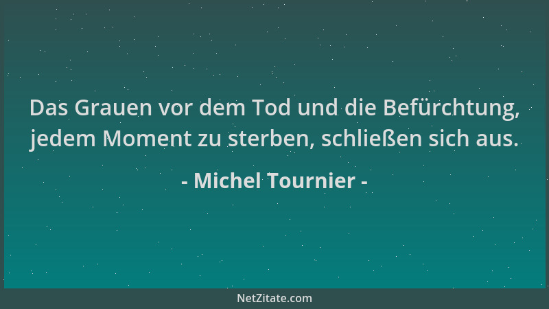 Michel Tournier - Das Grauen vor dem Tod und die Befürchtung, jedem Moment zu sterben, schließen sich aus....