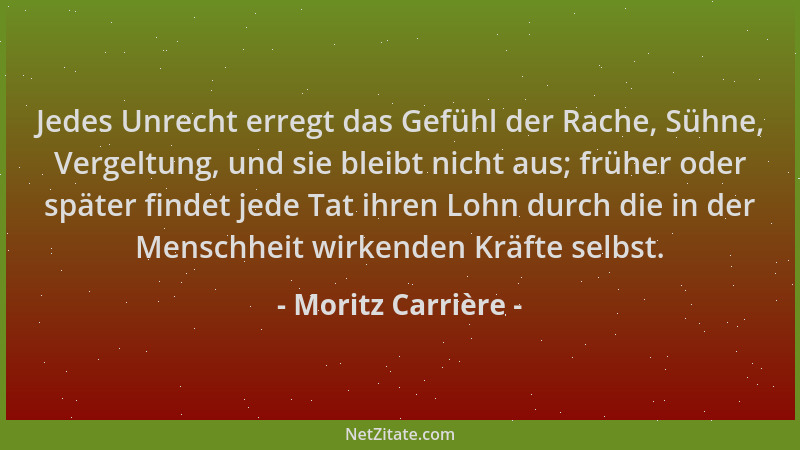Moritz Carrière - Jedes Unrecht erregt das Gefühl der Rache, Sühne, Vergeltung, und sie bleibt nicht aus; früher oder späte...