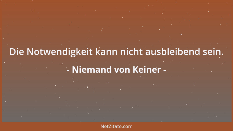 Niemand von Keiner - Die Notwendigkeit kann nicht ausbleibend sein....