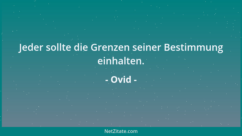 Ovid - Jeder sollte die Grenzen seiner Bestimmung einhalten....