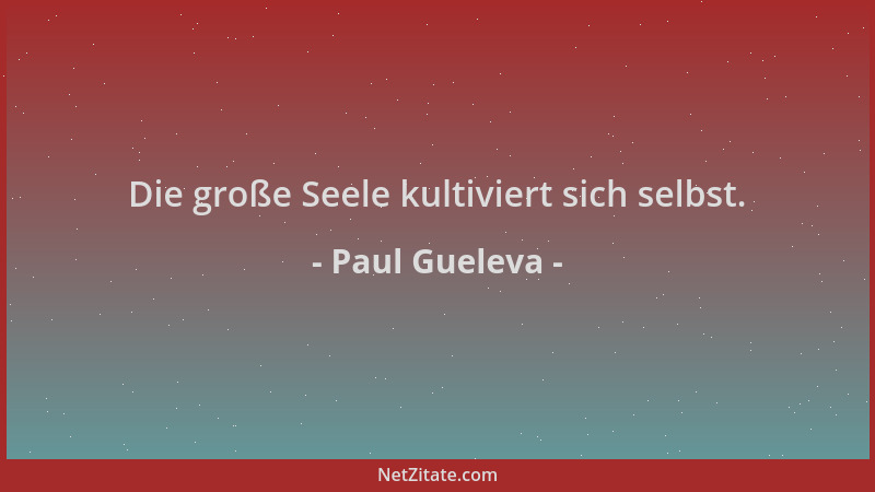 Paul Gueleva - Die große Seele kultiviert sich selbst....