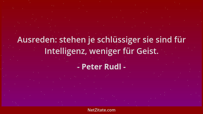 Peter Rudl - Ausreden: stehen je schlüssiger sie sind für Intelligenz, weniger für Geist....