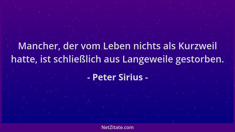 Peter Sirius - Mancher, der vom Leben nichts als Kurzweil hatte, ist schließlich aus Langeweile gestorben....