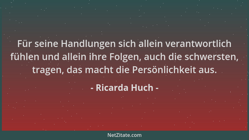 Ricarda Huch - Für seine Handlungen sich allein verantwortlich fühlen und allein ihre Folgen, auch die schwersten, tragen,...