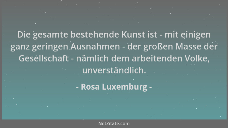 Rosa Luxemburg - Die gesamte bestehende Kunst ist - mit einigen ganz geringen Ausnahmen - der großen Masse der Gesellschaft...
