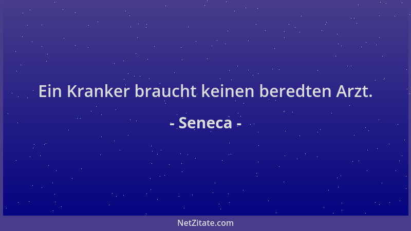 Seneca - Ein Kranker braucht keinen beredten Arzt....