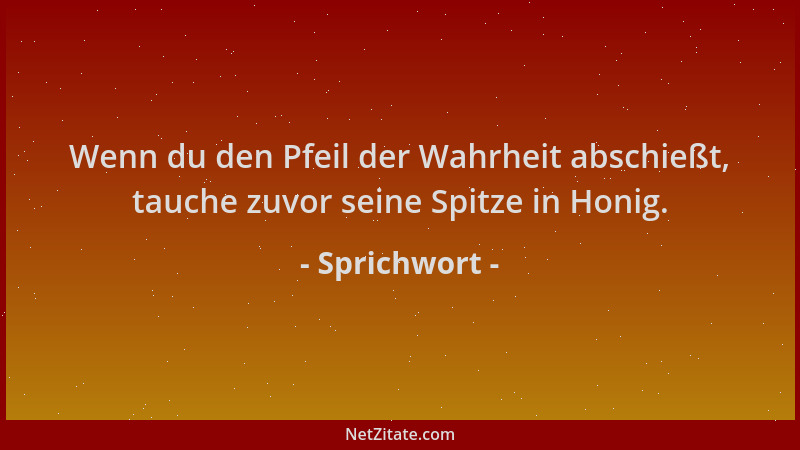 Sprichwort - Wenn du den Pfeil der Wahrheit abschießt, tauche zuvor seine Spitze in Honig....