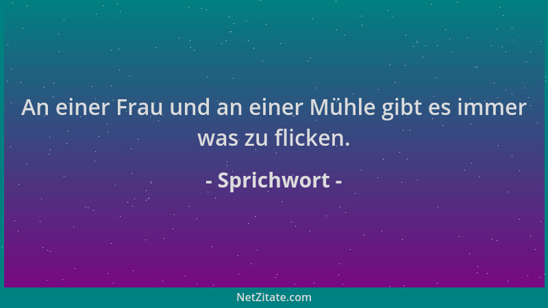 Sprichwort - An einer Frau und an einer Mühle gibt es immer was zu flicken....