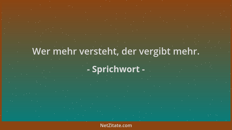 Sprichwort - Wer mehr versteht, der vergibt mehr....