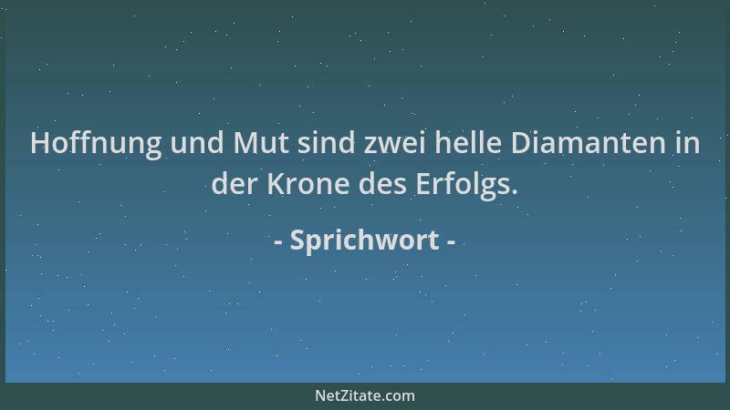Sprichwort - Hoffnung und Mut sind zwei helle Diamanten in der Krone des Erfolgs....