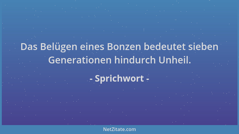 Sprichwort - Das Belügen eines Bonzen bedeutet sieben Generationen hindurch Unheil....