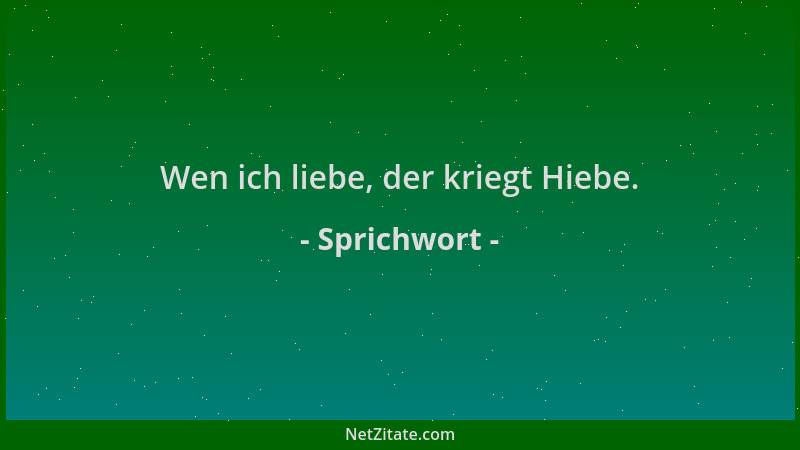 Sprichwort - Wen ich liebe, der kriegt Hiebe....