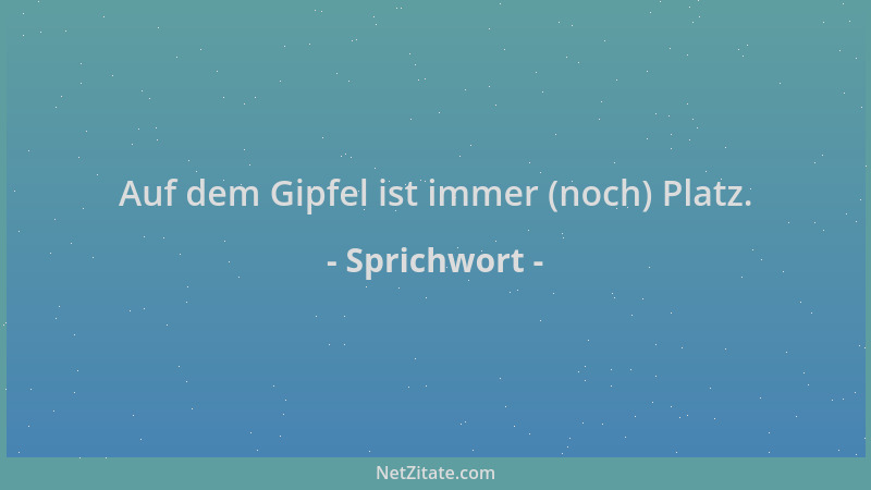 Sprichwort - Auf dem Gipfel ist immer (noch) Platz....
