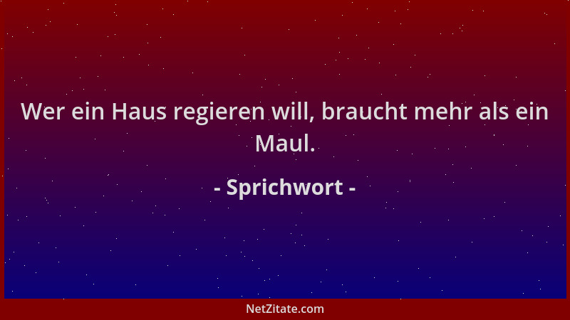 Sprichwort - Wer ein Haus regieren will, braucht mehr als ein Maul....