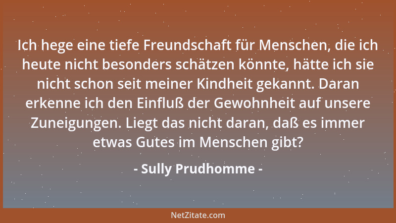 Sully Prudhomme - Ich hege eine tiefe Freundschaft für Menschen, die ich heute nicht besonders schätzen könnte, hätte ich s...
