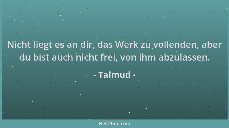Talmud - Nicht liegt es an dir, das Werk zu vollenden, aber du bist auch nicht frei, von ihm abzulassen....