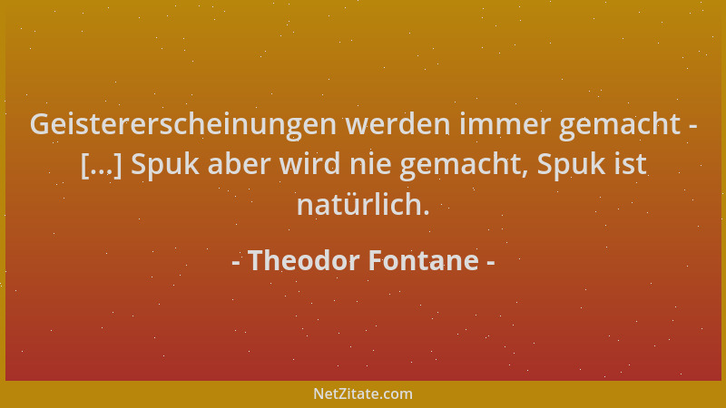 Theodor Fontane - Geistererscheinungen werden immer gemacht - [...] Spuk aber wird nie gemacht, Spuk ist natürlich....