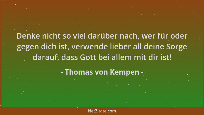Thomas von Kempen - Denke nicht so viel darüber nach, wer für oder gegen dich ist, verwende lieber all deine Sorge darauf,...