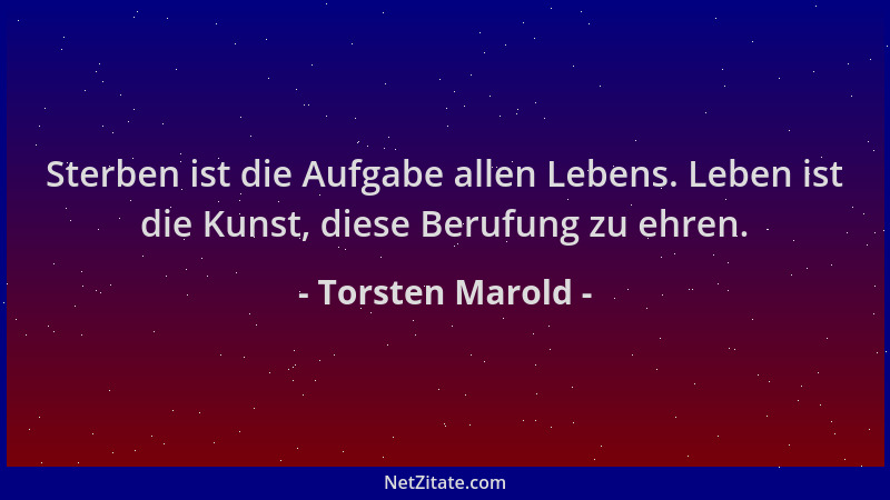 Torsten Marold - Sterben ist die Aufgabe allen Lebens. Leben ist die Kunst, diese Berufung zu ehren....