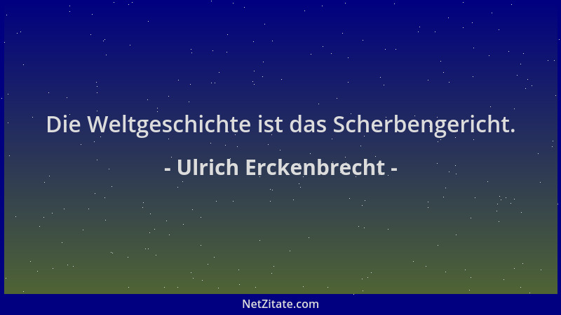 Ulrich Erckenbrecht - Die Weltgeschichte ist das Scherbengericht....