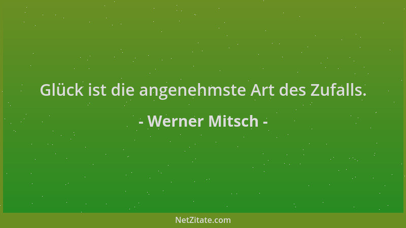 Werner Mitsch - Glück ist die angenehmste Art des Zufalls....
