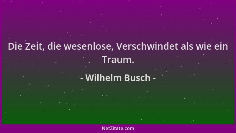 Wilhelm Busch - Die Zeit, die wesenlose, Verschwindet als wie ein Traum....