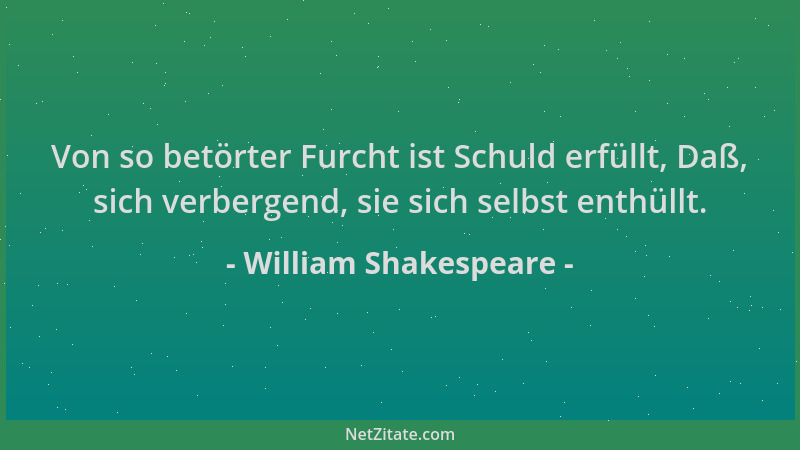 William Shakespeare - Von so betörter Furcht ist Schuld erfüllt, Daß, sich verbergend, sie sich selbst enthüllt....