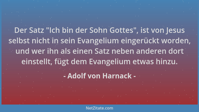 Adolf von Harnack - Der Satz  "Ich bin der Sohn Gottes ", ist von Jesus selbst nicht in sein Evangelium eingerückt worden, un...