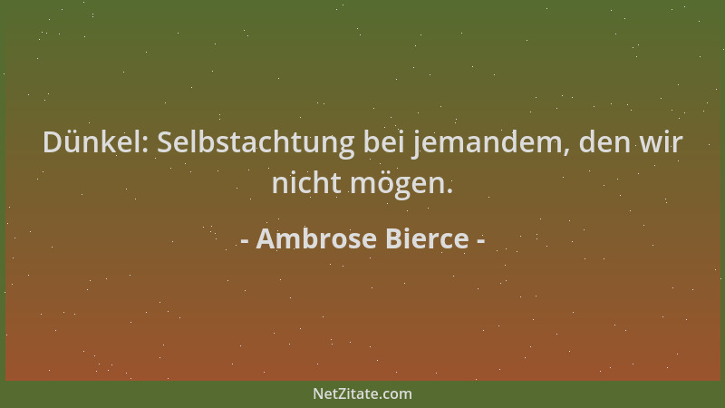 Ambrose Bierce - Dünkel: Selbstachtung bei jemandem, den wir nicht mögen....