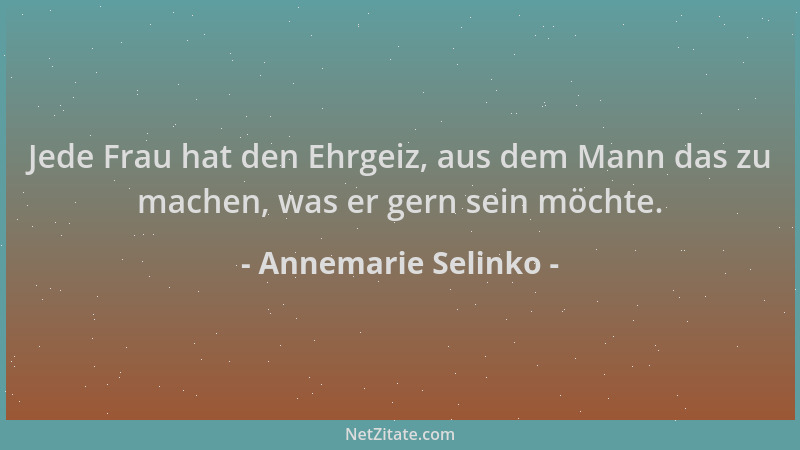 Annemarie Selinko - Jede Frau hat den Ehrgeiz, aus dem Mann das zu machen, was er gern sein möchte....