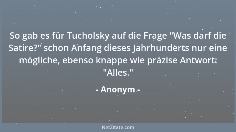 Anonym - So gab es für Tucholsky auf die Frage  "Was darf die Satire? " schon Anfang dieses Jahrhunderts nur eine mögliche, e...