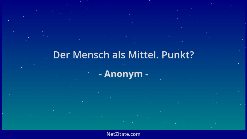 Anonym - Der Mensch als Mittel. Punkt?...