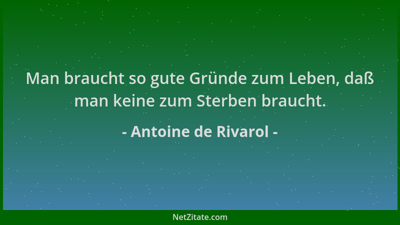 Antoine de Rivarol - Man braucht so gute Gründe zum Leben, daß man keine zum Sterben braucht....