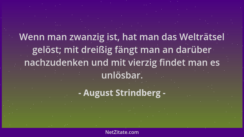 August Strindberg - Wenn man zwanzig ist, hat man das Welträtsel gelöst; mit dreißig fängt man an darüber nachzudenken und...