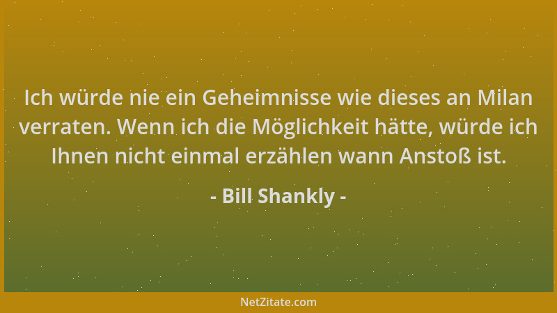 Bill Shankly - Ich würde nie ein Geheimnisse wie dieses an Milan verraten. Wenn ich die Möglichkeit hätte, würde ich Ihnen...