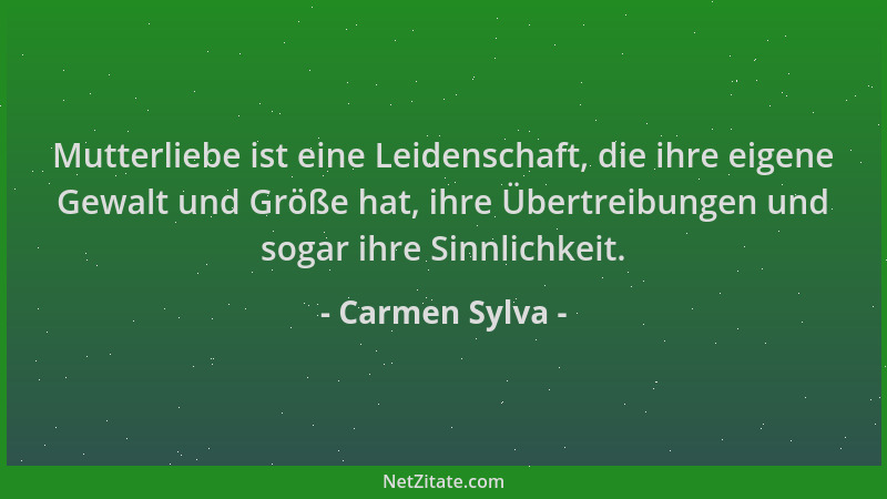 Carmen Sylva - Mutterliebe ist eine Leidenschaft, die ihre eigene Gewalt und Größe hat, ihre Übertreibungen und sogar ihre...