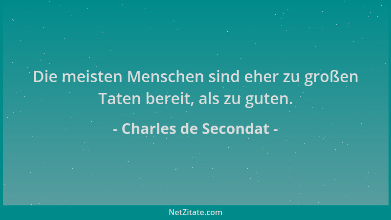 Charles de Secondat - Die meisten Menschen sind eher zu großen Taten bereit, als zu guten....
