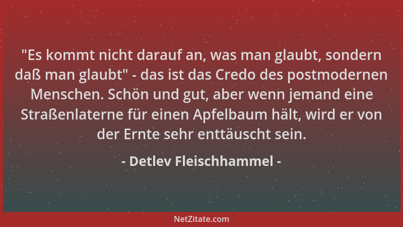 Detlev Fleischhammel -  "Es kommt nicht darauf an, was man glaubt, sondern daß man glaubt " - das ist das Credo des postmoder...
