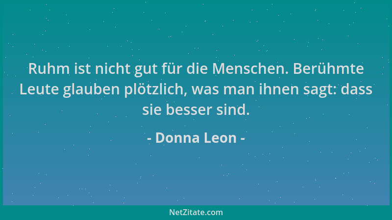 Donna Leon - Ruhm ist nicht gut für die Menschen. Berühmte Leute glauben plötzlich, was man ihnen sagt: dass sie besser sin...