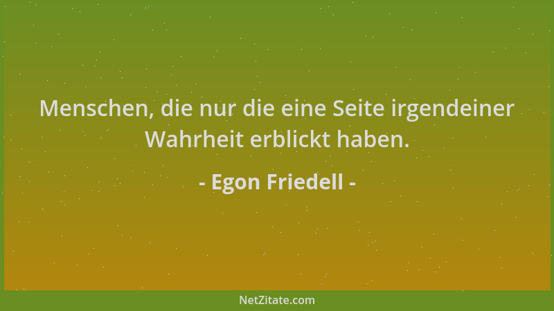 Egon Friedell - Menschen, die nur die eine Seite irgendeiner Wahrheit erblickt haben....