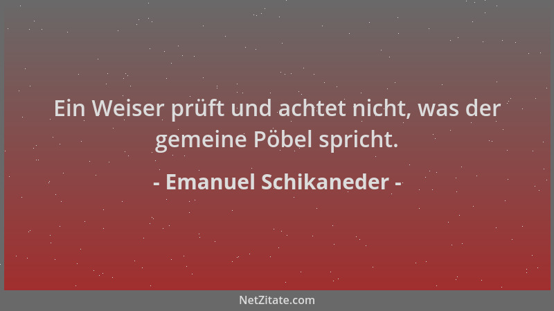 Emanuel Schikaneder - Ein Weiser prüft und achtet nicht, was der gemeine Pöbel spricht....